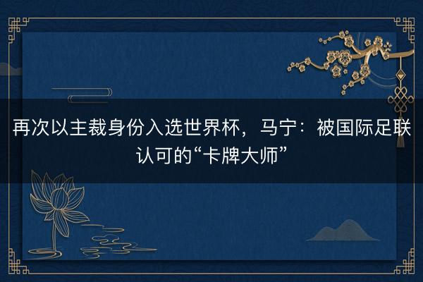 再次以主裁身份入选世界杯，马宁：被国际足联认可的“卡牌大师”