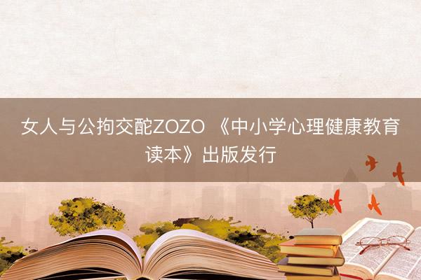 女人与公拘交酡ZOZO 《中小学心理健康教育读本》出版发行
