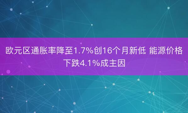 欧元区通胀率降至1.7%创16个月新低 能源价格下跌4.1%成主因