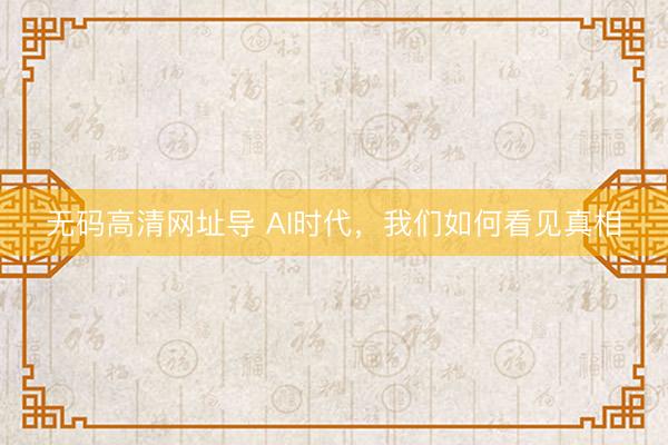 无码高清网址导 AI时代，我们如何看见真相