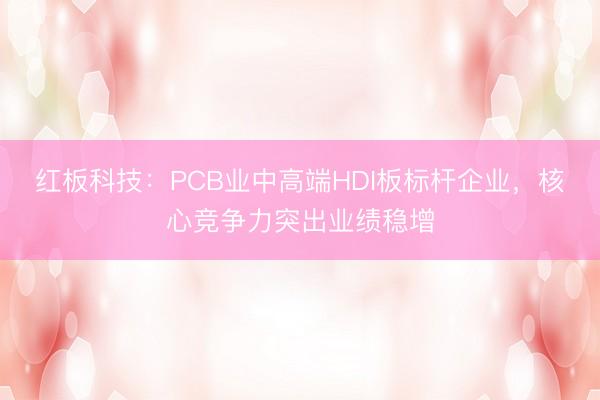 红板科技:PCB业中高端HDI板标杆企业,核心竞争力突出业绩稳增