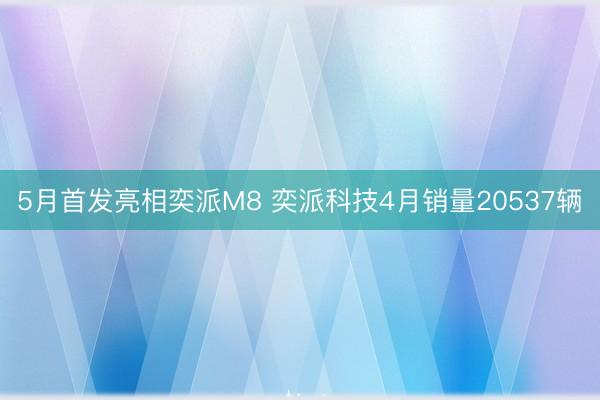 5月首发亮相奕派M8 奕派科技4月销量20537辆