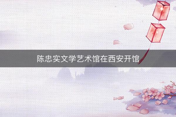 陈忠实文学艺术馆在西安开馆