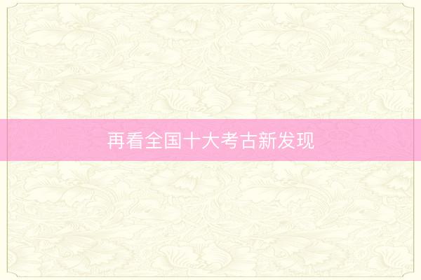 再看全国十大考古新发现