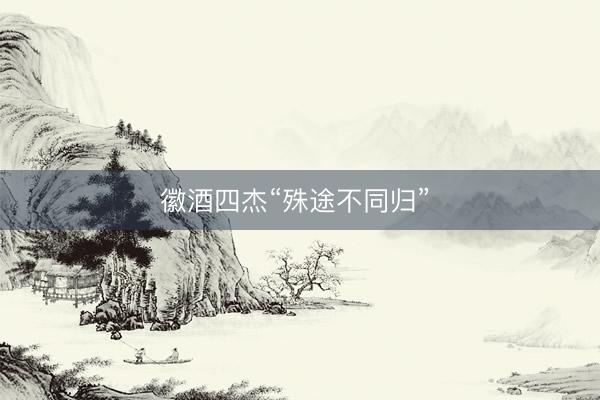 徽酒四杰“殊途不同归” 