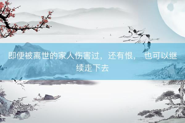 即便被离世的家人伤害过，还有恨， 也可以继续走下去