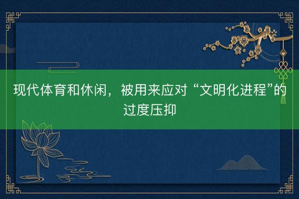 现代体育和休闲，被用来应对 “文明化进程”的过度压抑