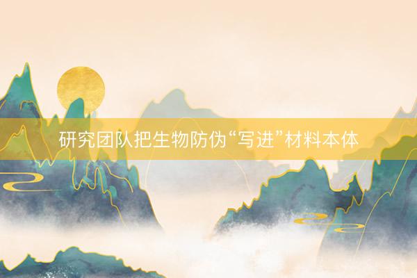 研究团队把生物防伪“写进”材料本体