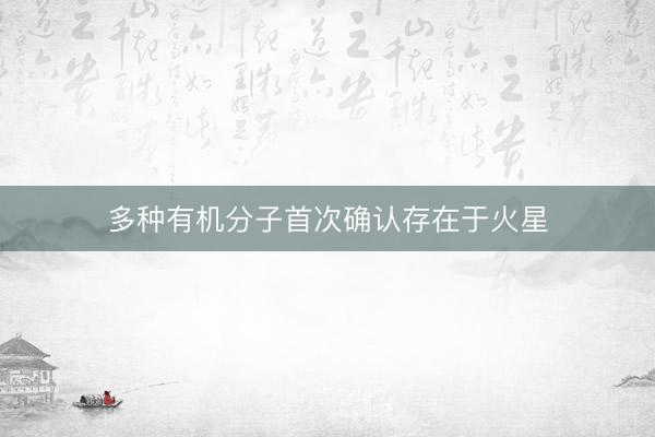 多种有机分子首次确认存在于火星