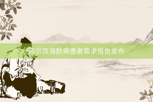 阿尔茨海默病患者需求报告发布