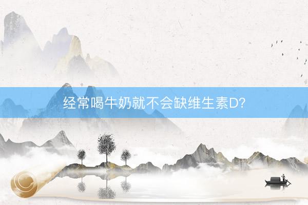 经常喝牛奶就不会缺维生素D？