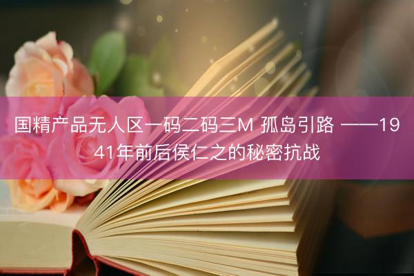 国精产品无人区一码二码三M 孤岛引路 ——1941年前后侯仁之的秘密抗战