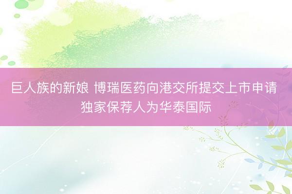 巨人族的新娘 博瑞医药向港交所提交上市申请 独家保荐人为华泰国际