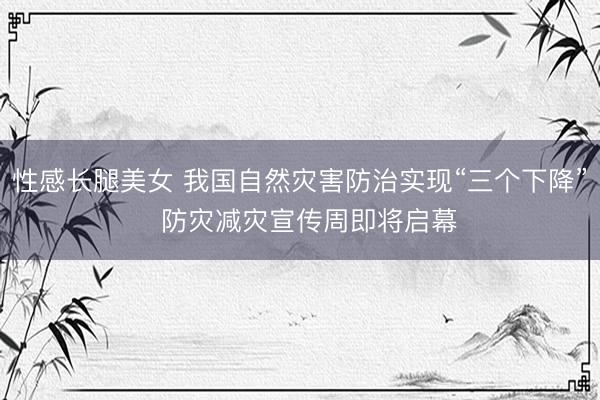 性感长腿美女 我国自然灾害防治实现“三个下降”  防灾减灾宣传周即将启幕