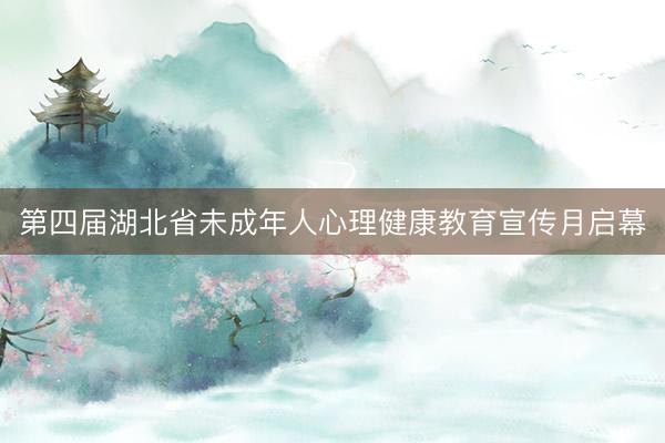 第四届湖北省未成年人心理健康教育宣传月启幕