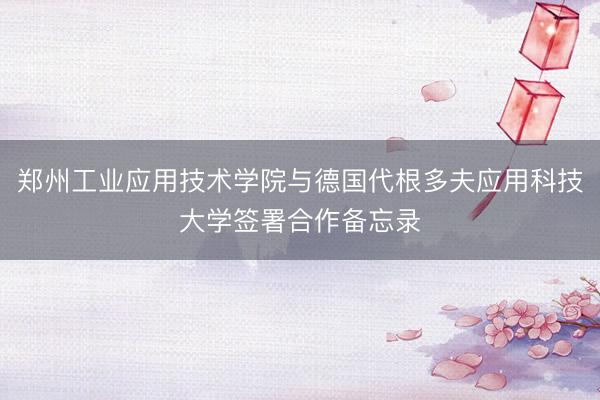 郑州工业应用技术学院与德国代根多夫应用科技大学签署合作备忘录