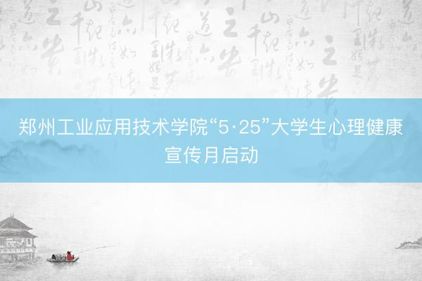 郑州工业应用技术学院“5·25”大学生心理健康宣传月启动