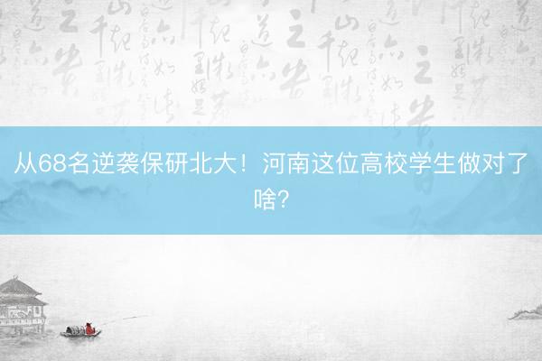 从68名逆袭保研北大！河南这位高校学生做对了啥？