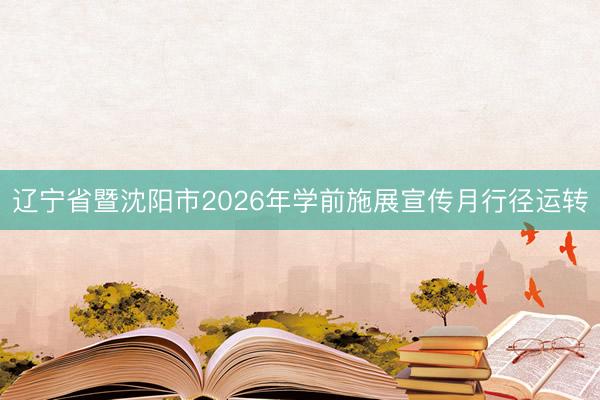 辽宁省暨沈阳市2026年学前施展宣传月行径运转