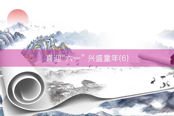 喜迎“六一” 兴盛童年(6)