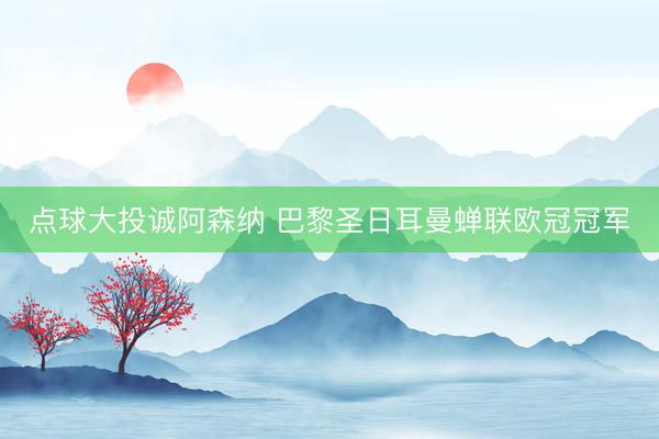 点球大投诚阿森纳 巴黎圣日耳曼蝉联欧冠冠军