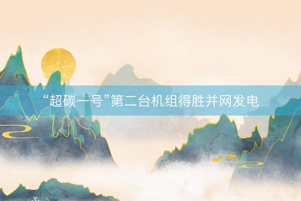 “超碳一号”第二台机组得胜并网发电