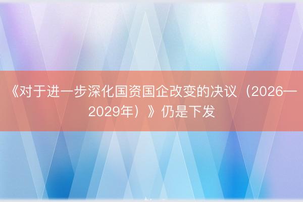 《对于进一步深化国资国企改变的决议（2026—2029年）》仍是下发