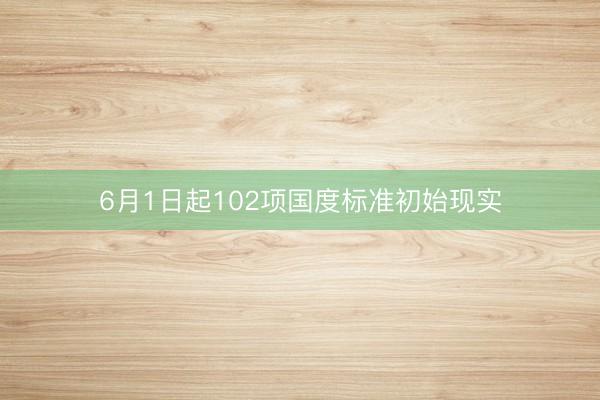 6月1日起102项国度标准初始现实