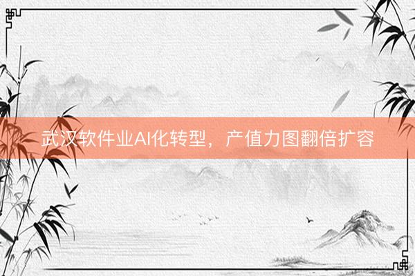 武汉软件业AI化转型，产值力图翻倍扩容