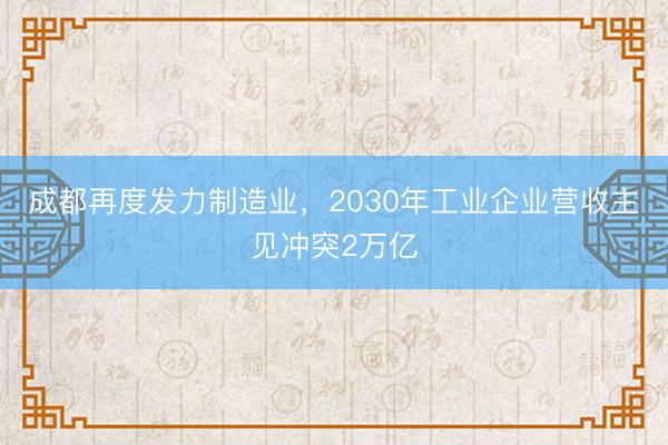 成都再度发力制造业，2030年工业企业营收主见冲突2万亿