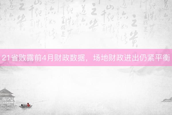 21省败露前4月财政数据，场地财政进出仍紧平衡