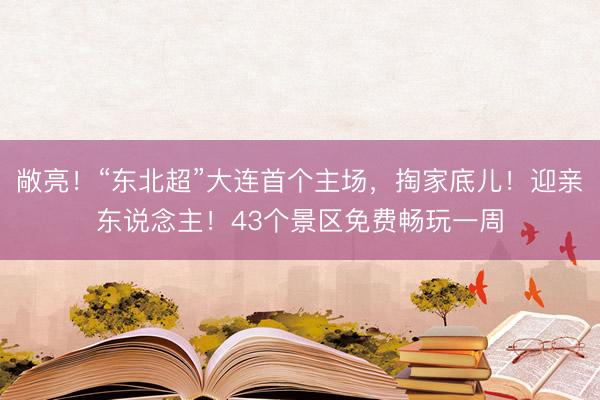 敞亮！“东北超”大连首个主场，掏家底儿！迎亲东说念主！43个景区免费畅玩一周