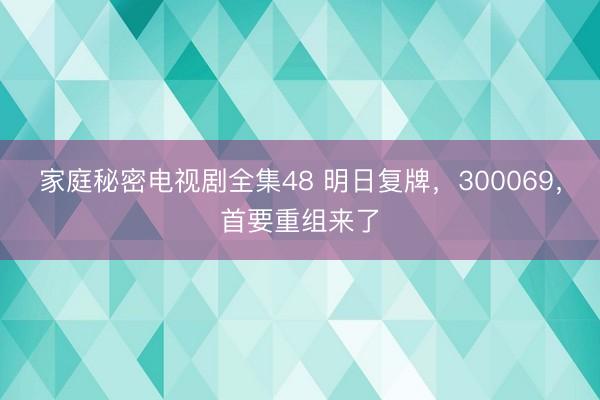 家庭秘密电视剧全集48 明日复牌，300069，首要重组来了