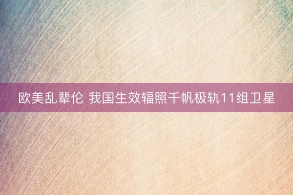 欧美乱辈伦 我国生效辐照千帆极轨11组卫星