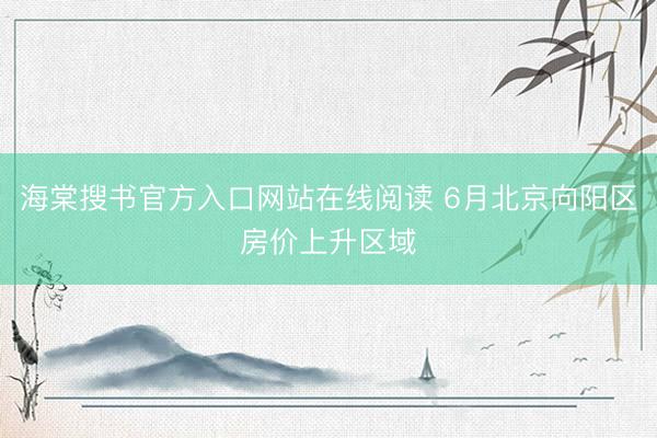 海棠搜书官方入口网站在线阅读 6月北京向阳区房价上升区域