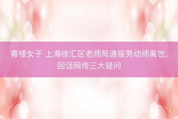 青楼女子 上海徐汇区老师局通报男幼师离世，<a href=