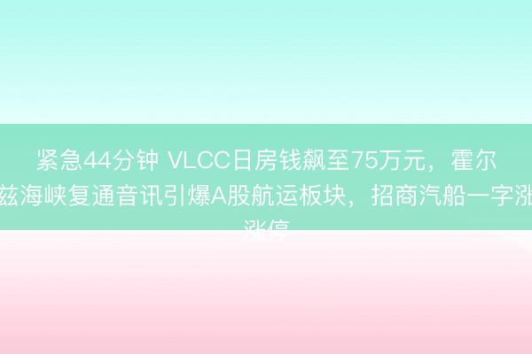 紧急44分钟 VLCC日房钱飙至75万元，霍尔木兹海峡复通音讯引爆A股航运板块，招商汽船一字涨停