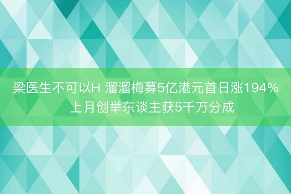 梁医生不可以H 溜溜梅募5亿港元首日涨194% 上月创举东谈主获5千万分成