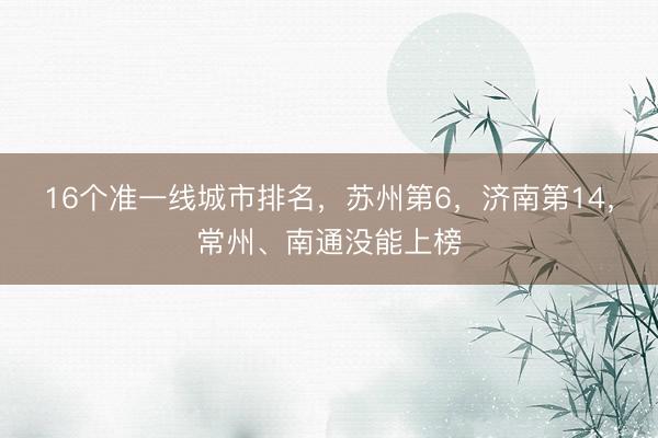 16个准一线城市排名，苏州第6，济南第14，常州、南通没能上榜