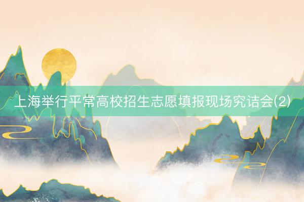 上海举行平常高校招生志愿填报现场究诘会(2)