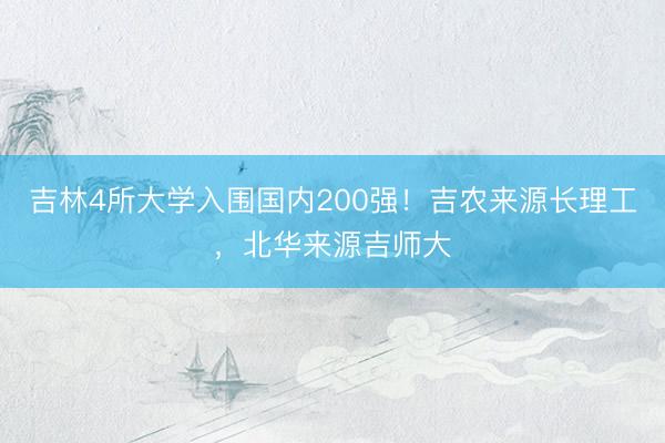 吉林4所大学入围国内200强!吉农来源长理工,北华来源吉师大