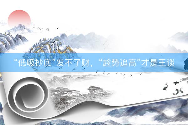 “低吸抄底”发不了财，“趁势追高”才是王谈