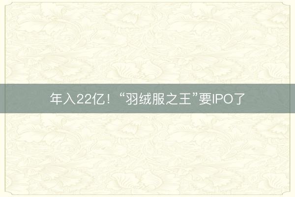 年入22亿！“羽绒服之王”要IPO了